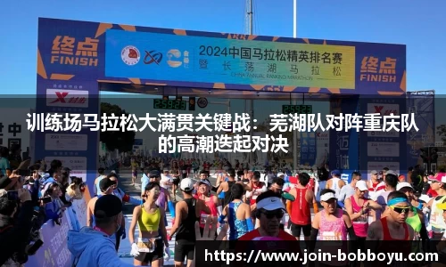 训练场马拉松大满贯关键战：芜湖队对阵重庆队的高潮迭起对决