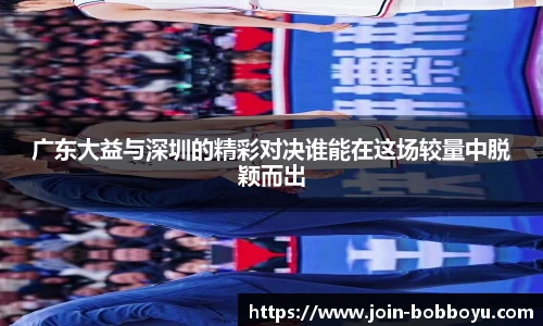 广东大益与深圳的精彩对决谁能在这场较量中脱颖而出