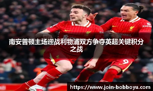 南安普顿主场迎战利物浦双方争夺英超关键积分之战